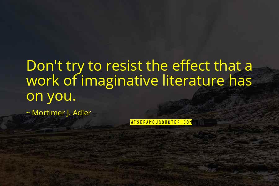 Mortimer's Quotes By Mortimer J. Adler: Don't try to resist the effect that a