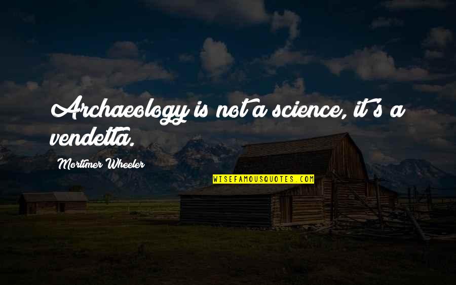 Mortimer's Quotes By Mortimer Wheeler: Archaeology is not a science, it's a vendetta.