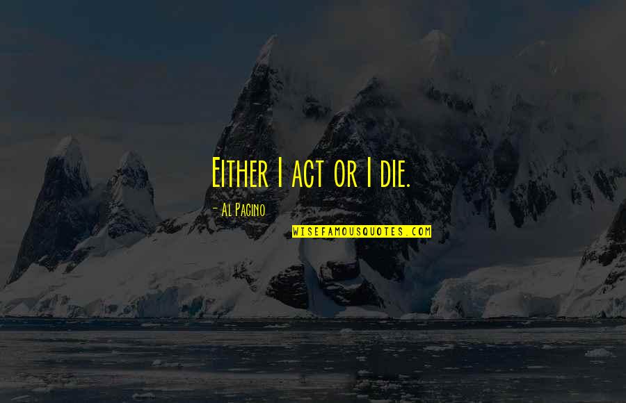 Mortimo Planno Quotes By Al Pacino: Either I act or I die.