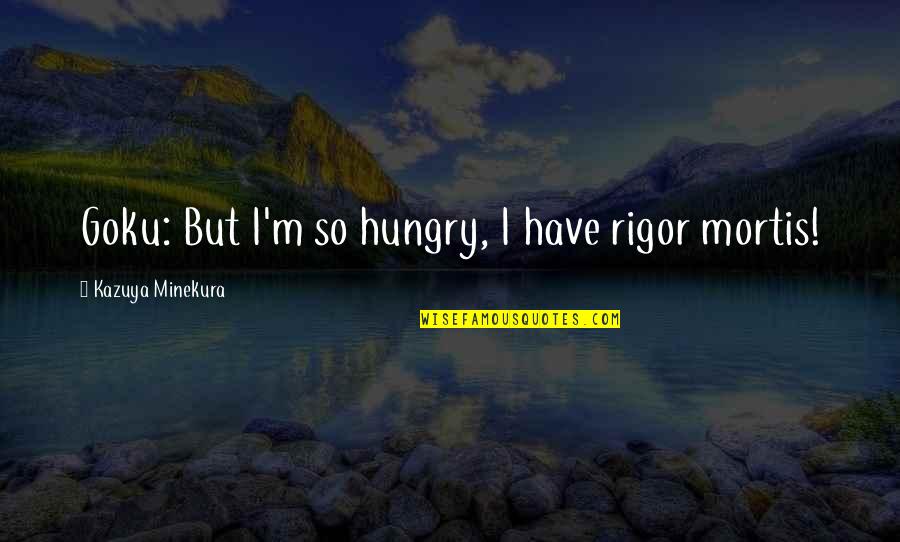 Mortis Quotes By Kazuya Minekura: Goku: But I'm so hungry, I have rigor