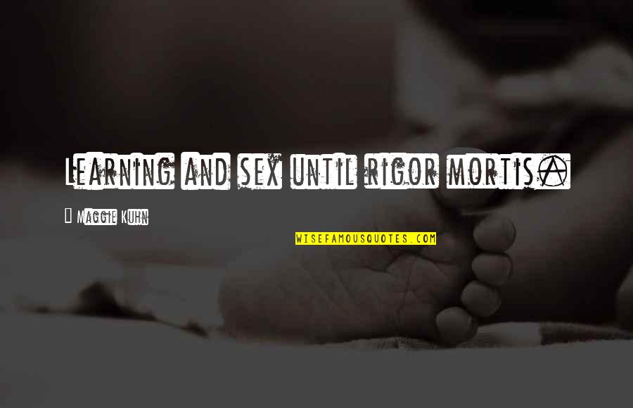 Mortis Quotes By Maggie Kuhn: Learning and sex until rigor mortis.