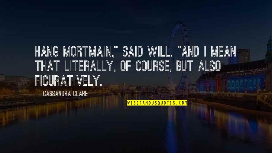 Mortmain Quotes By Cassandra Clare: Hang Mortmain," said Will. "And I mean that