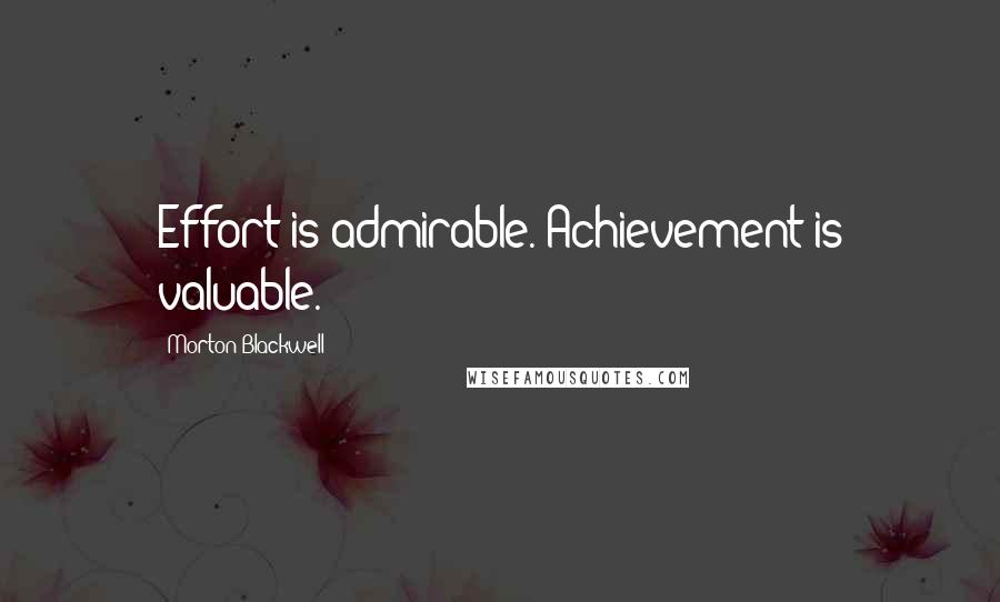 Morton Blackwell quotes: Effort is admirable. Achievement is valuable.