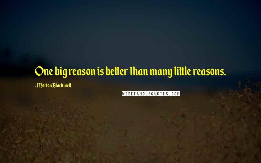 Morton Blackwell quotes: One big reason is better than many little reasons.