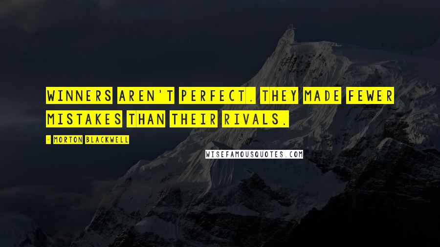 Morton Blackwell quotes: Winners aren't perfect. They made fewer mistakes than their rivals.