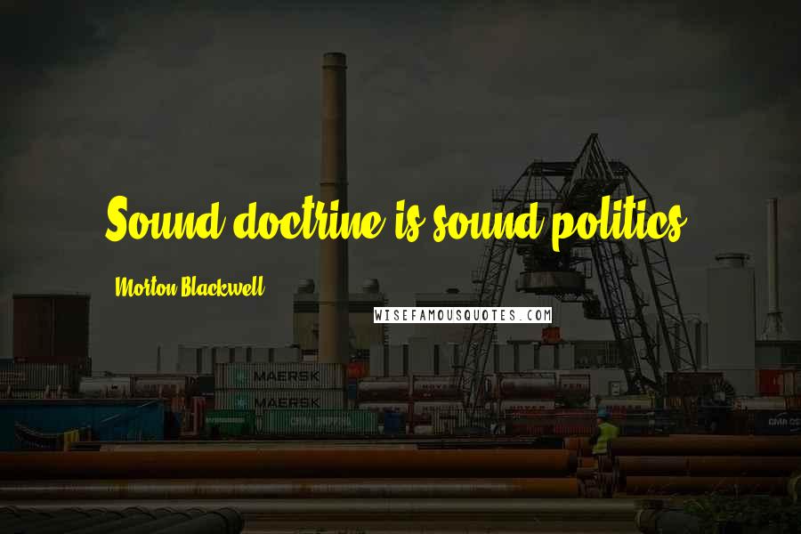 Morton Blackwell quotes: Sound doctrine is sound politics.