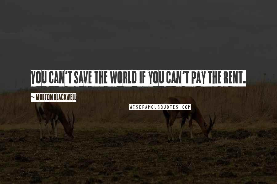 Morton Blackwell quotes: You can't save the world if you can't pay the rent.