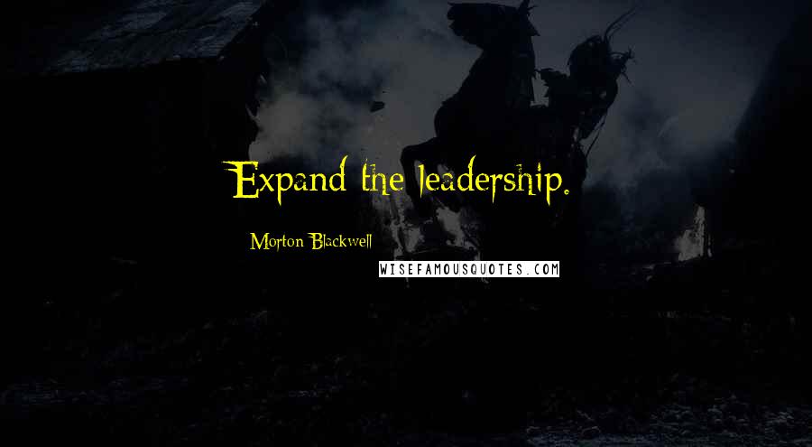 Morton Blackwell quotes: Expand the leadership.