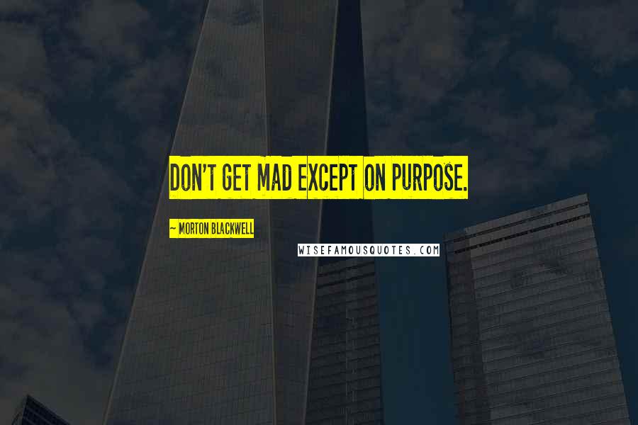 Morton Blackwell quotes: Don't get mad except on purpose.