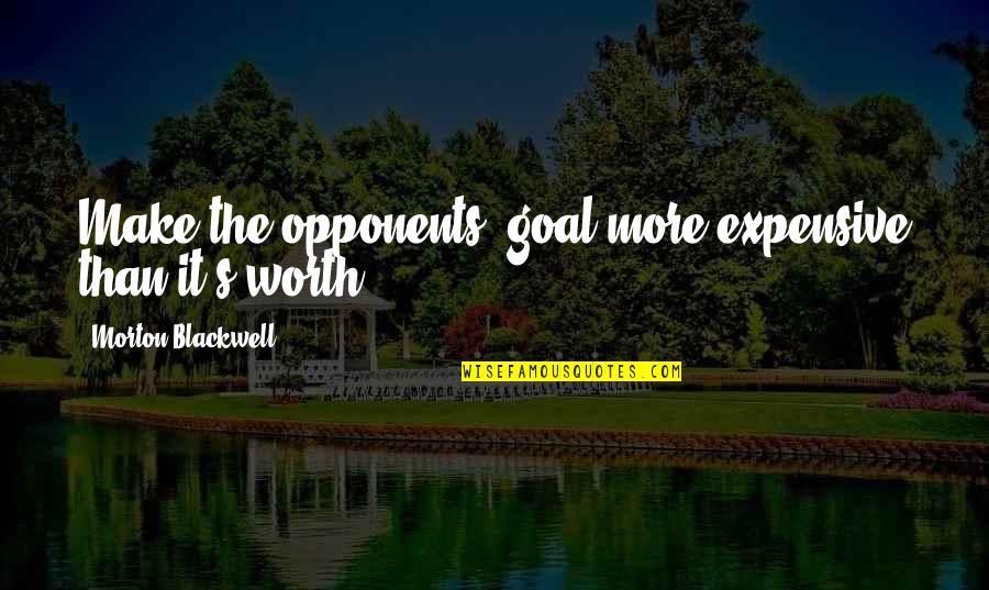 Morton Blackwell Quotes By Morton Blackwell: Make the opponents' goal more expensive than it's