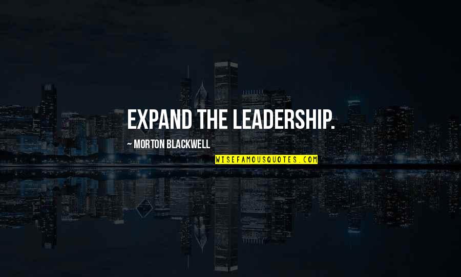 Morton Blackwell Quotes By Morton Blackwell: Expand the leadership.