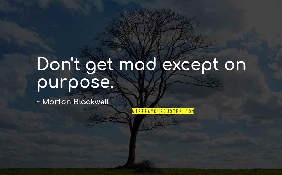 Morton Blackwell Quotes By Morton Blackwell: Don't get mad except on purpose.