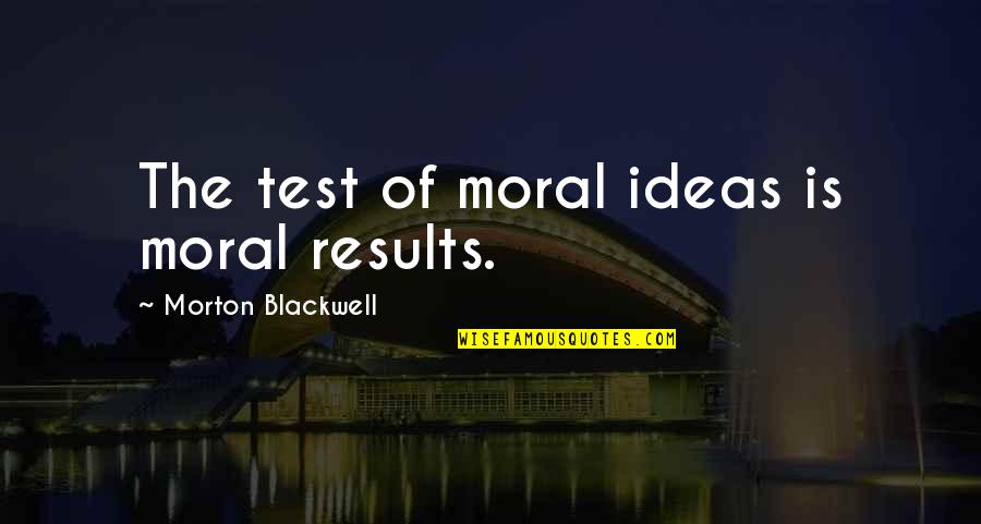 Morton Blackwell Quotes By Morton Blackwell: The test of moral ideas is moral results.