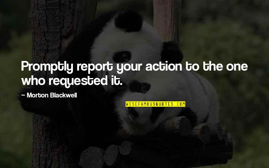 Morton Blackwell Quotes By Morton Blackwell: Promptly report your action to the one who