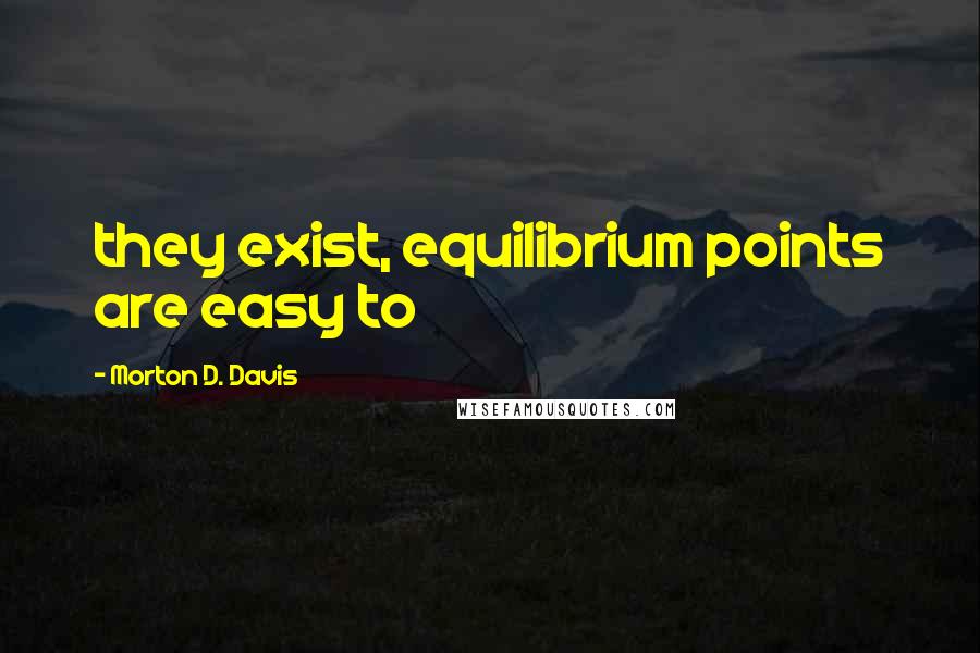 Morton D. Davis quotes: they exist, equilibrium points are easy to