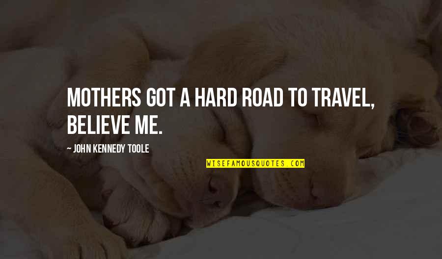 Morton Deutsch Quotes By John Kennedy Toole: Mothers got a hard road to travel, believe