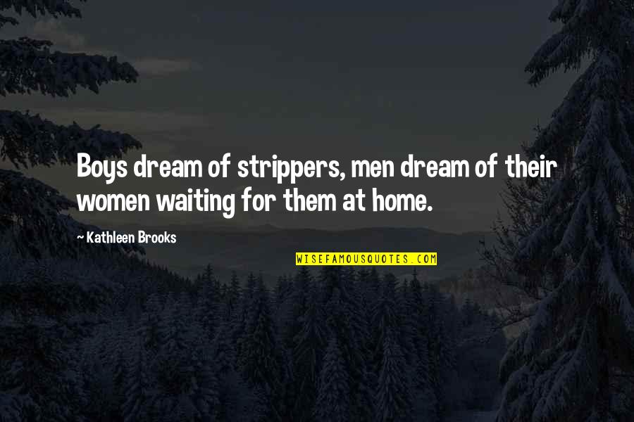 Morton Deutsch Quotes By Kathleen Brooks: Boys dream of strippers, men dream of their