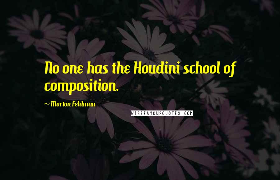 Morton Feldman quotes: No one has the Houdini school of composition.