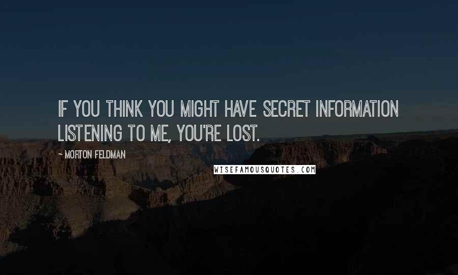 Morton Feldman quotes: If you think you might have secret information listening to me, you're lost.