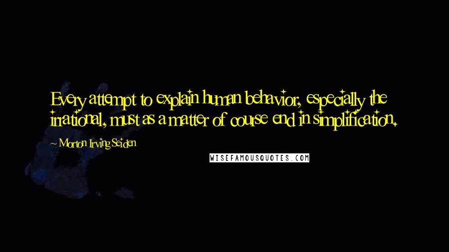 Morton Irving Seiden quotes: Every attempt to explain human behavior, especially the irrational, must as a matter of course end in simplification.