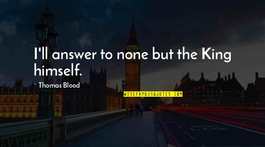Mortuaries Quotes By Thomas Blood: I'll answer to none but the King himself.
