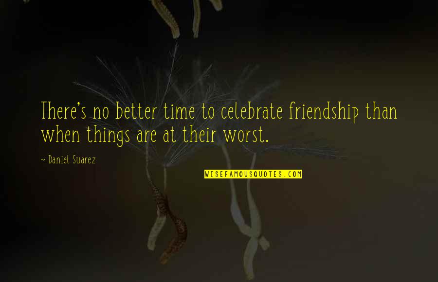 Mortuary Quotes By Daniel Suarez: There's no better time to celebrate friendship than