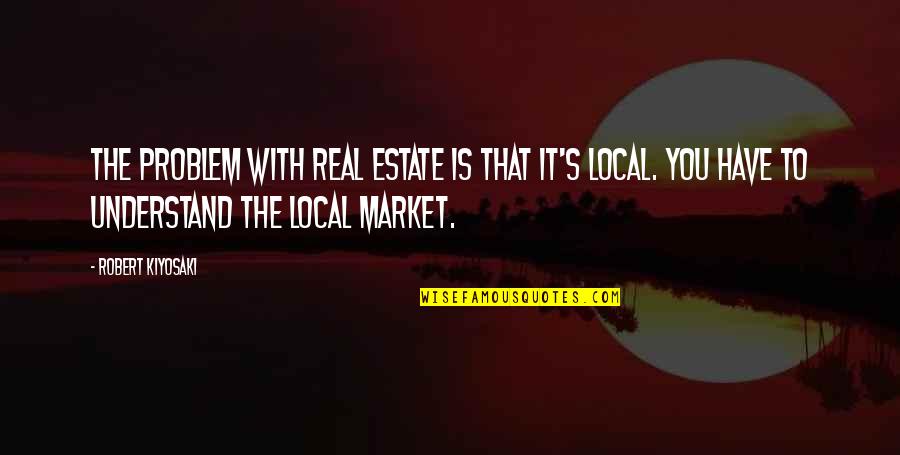 Mortuary Quotes By Robert Kiyosaki: The problem with real estate is that it's