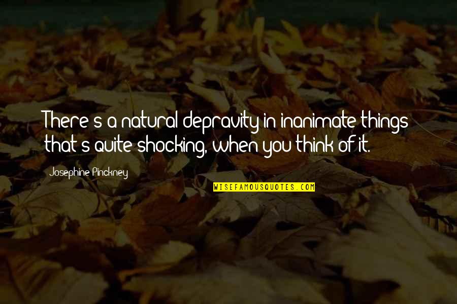 Mortuum Quotes By Josephine Pinckney: There's a natural depravity in inanimate things that's