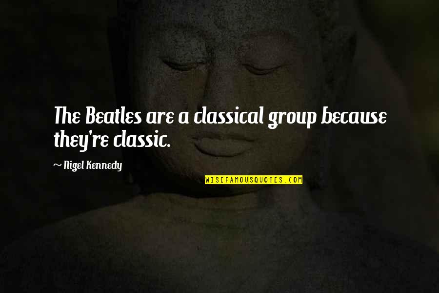 Moruccis Quotes By Nigel Kennedy: The Beatles are a classical group because they're