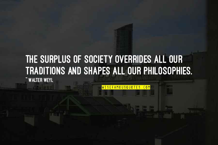 Moruccis Quotes By Walter Weyl: The surplus of society overrides all our traditions