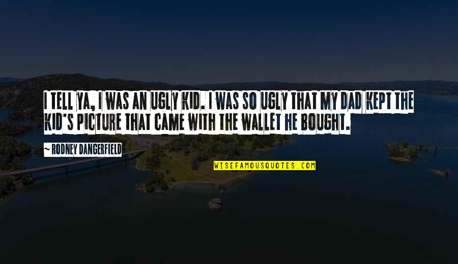Moruzzi Neath Quotes By Rodney Dangerfield: I tell ya, I was an ugly kid. Moruzzi Neath Quotes By Rodney Dangerfield: I tell ya, I was an ugly kid.