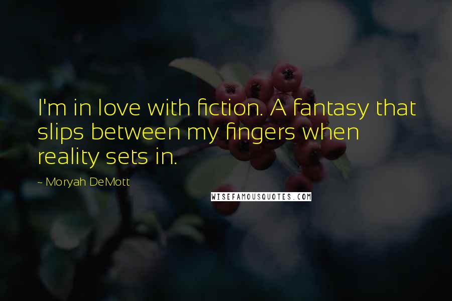 Moryah DeMott quotes: I'm in love with fiction. A fantasy that slips between my fingers when reality sets in.