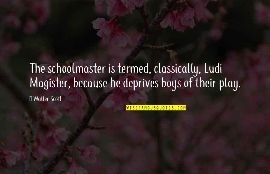 Morzan's Quotes By Walter Scott: The schoolmaster is termed, classically, Ludi Magister, because