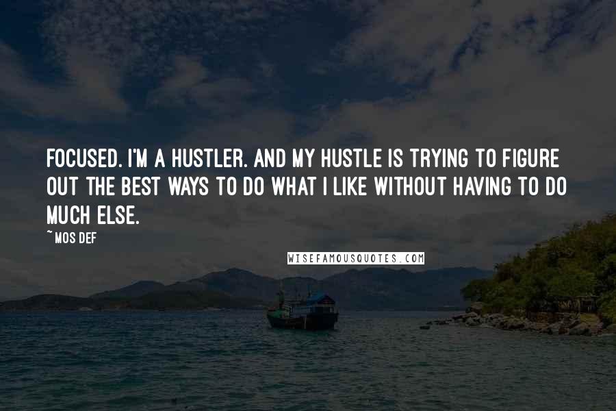 Mos Def quotes: Focused. I'm a hustler. And my hustle is trying to figure out the best ways to do what I like without having to do much else.