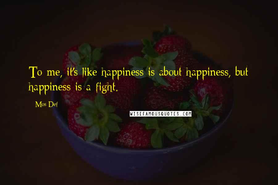 Mos Def quotes: To me, it's like happiness is about happiness, but happiness is a fight.