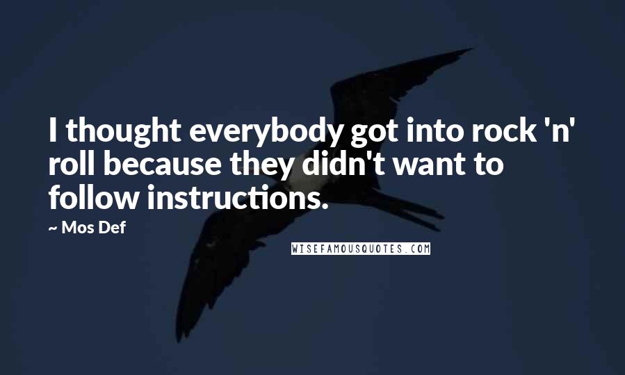 Mos Def quotes: I thought everybody got into rock 'n' roll because they didn't want to follow instructions.