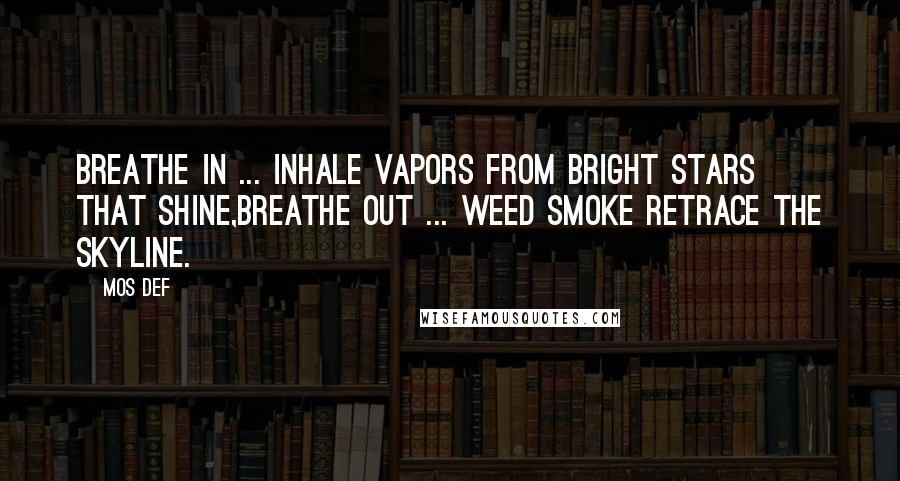 Mos Def quotes: Breathe in ... inhale vapors from bright stars that shine,Breathe out ... weed smoke retrace the skyline.