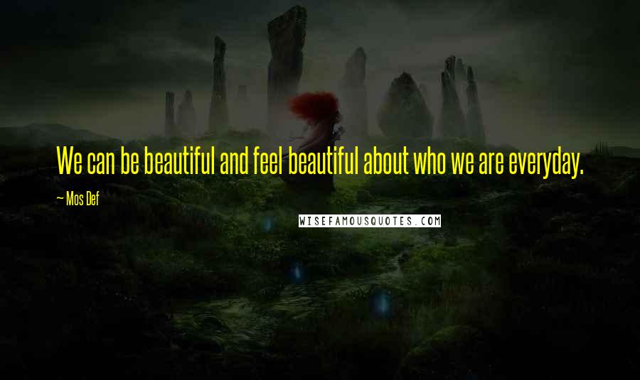Mos Def quotes: We can be beautiful and feel beautiful about who we are everyday.