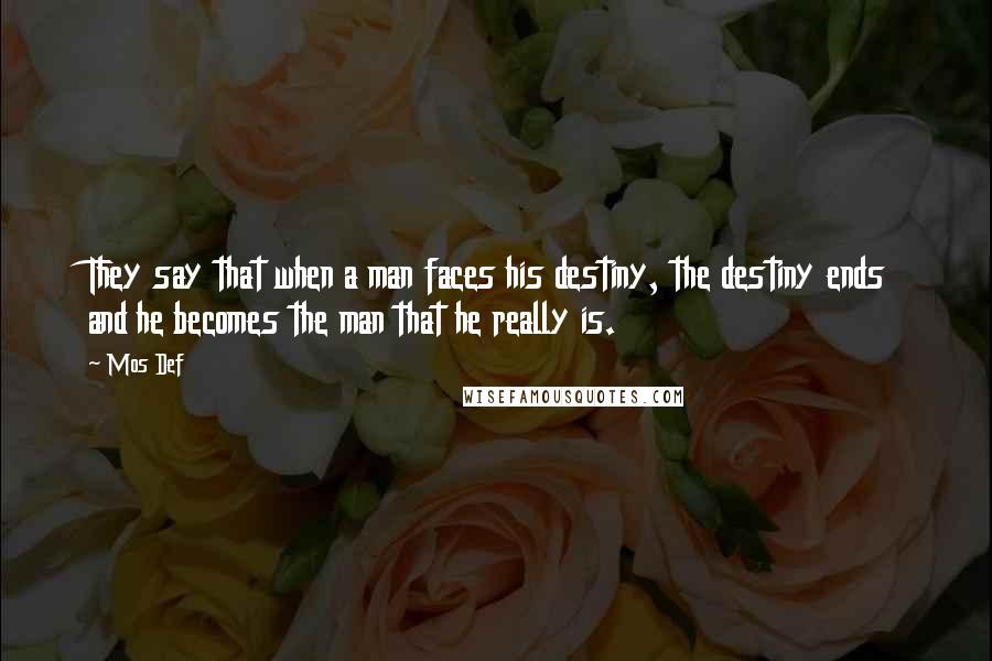 Mos Def quotes: They say that when a man faces his destiny, the destiny ends and he becomes the man that he really is.