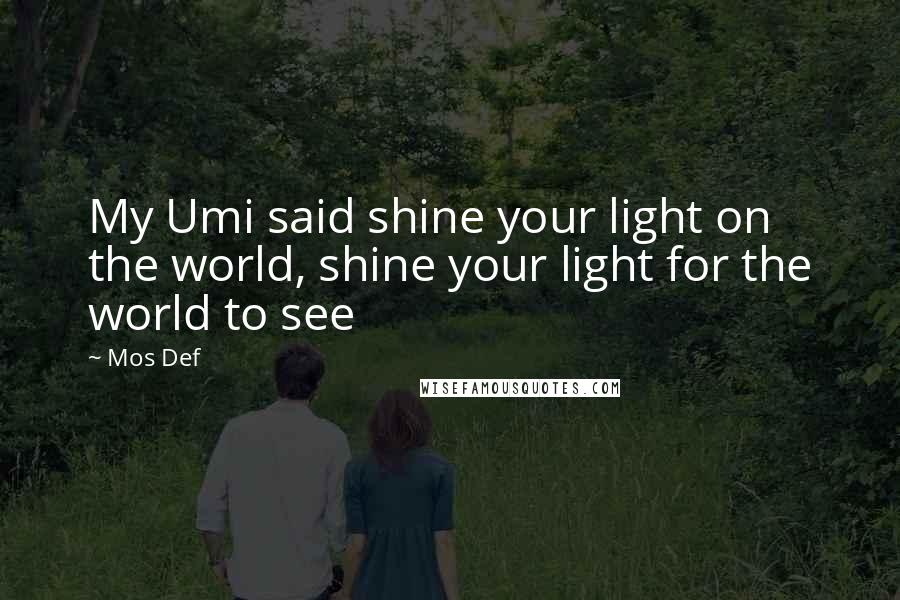 Mos Def quotes: My Umi said shine your light on the world, shine your light for the world to see