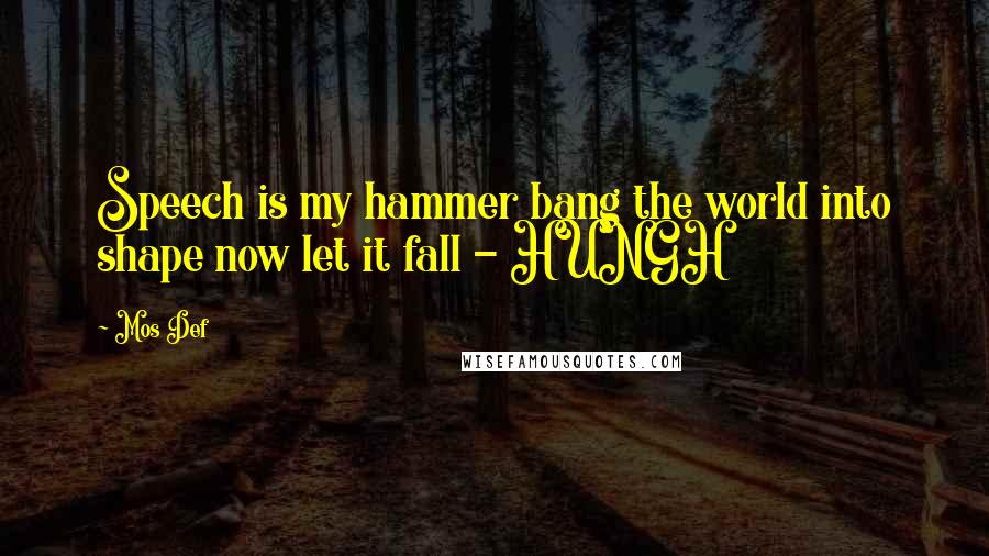 Mos Def quotes: Speech is my hammer bang the world into shape now let it fall - HUNGH
