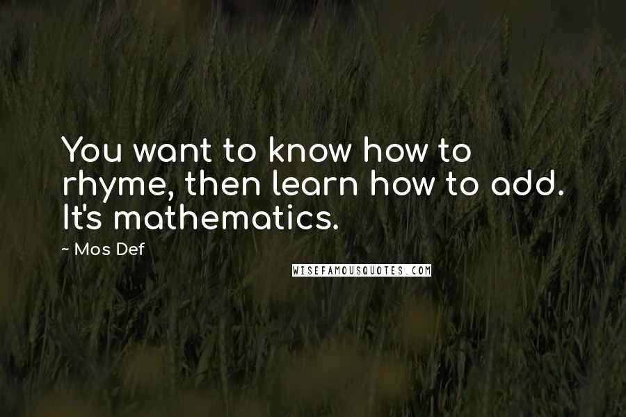 Mos Def quotes: You want to know how to rhyme, then learn how to add. It's mathematics.