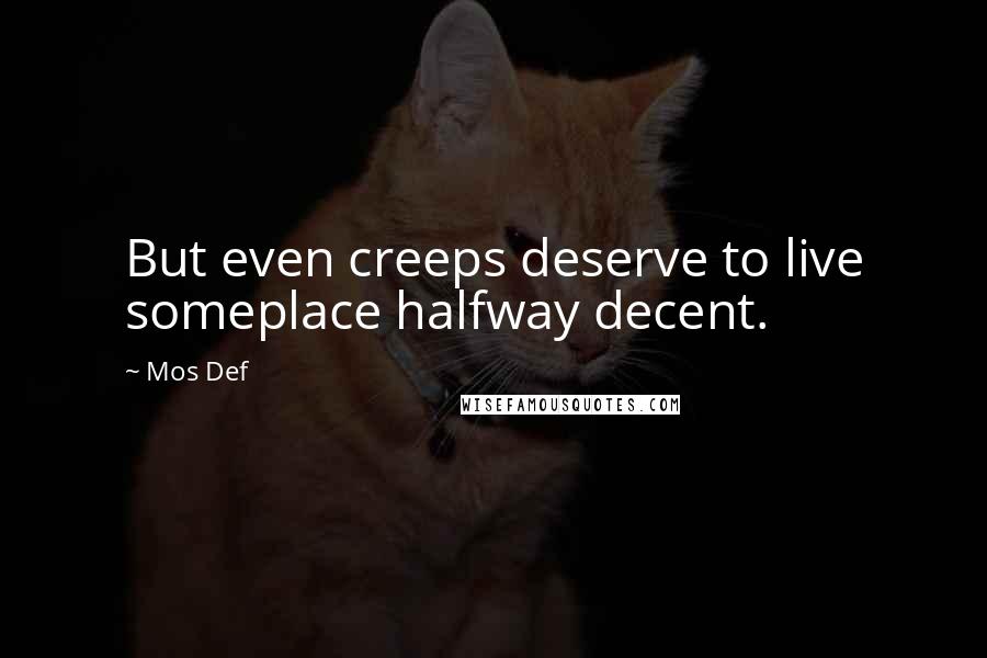 Mos Def quotes: But even creeps deserve to live someplace halfway decent.
