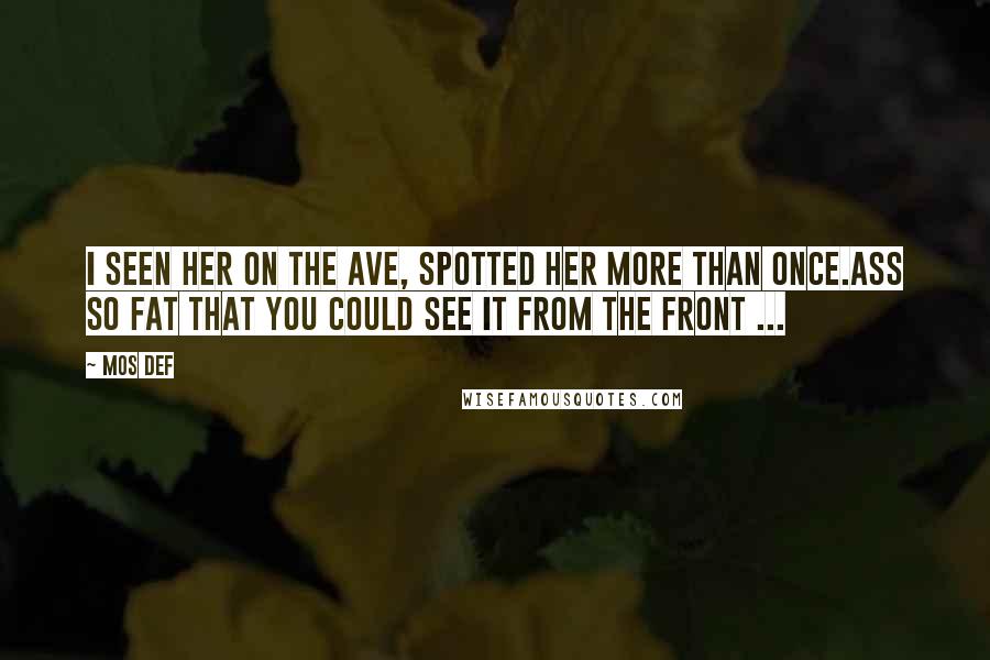 Mos Def quotes: I seen her on the ave, spotted her more than once.Ass so fat that you could see it from the front ...