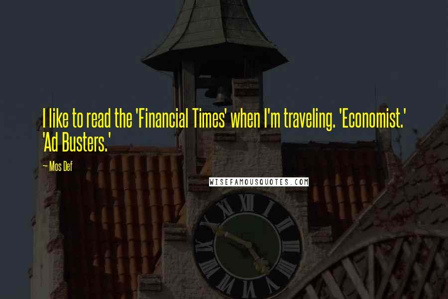 Mos Def quotes: I like to read the 'Financial Times' when I'm traveling. 'Economist.' 'Ad Busters.'