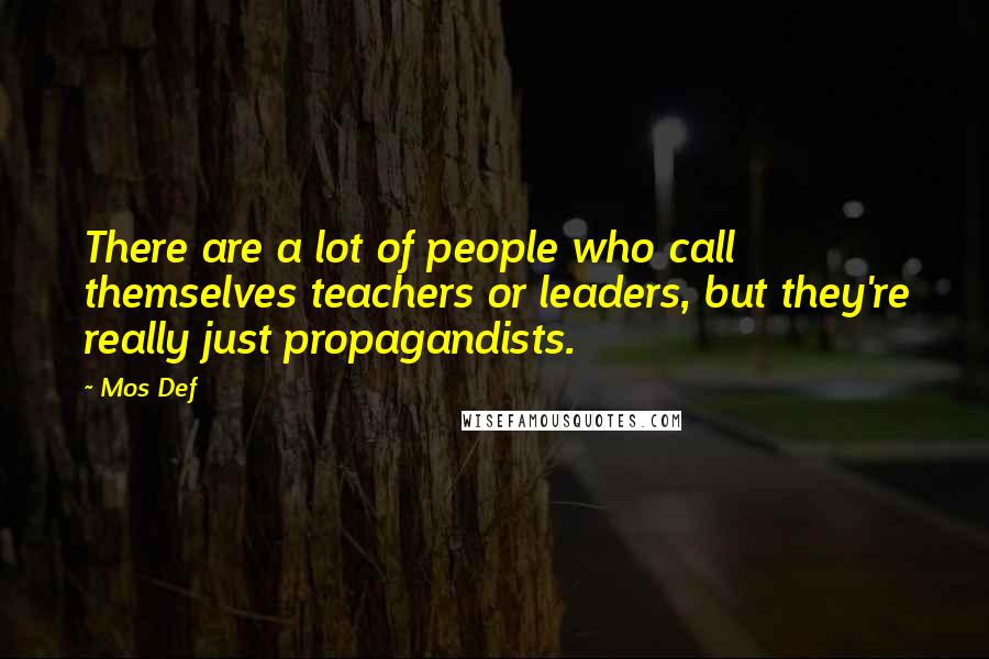 Mos Def quotes: There are a lot of people who call themselves teachers or leaders, but they're really just propagandists.