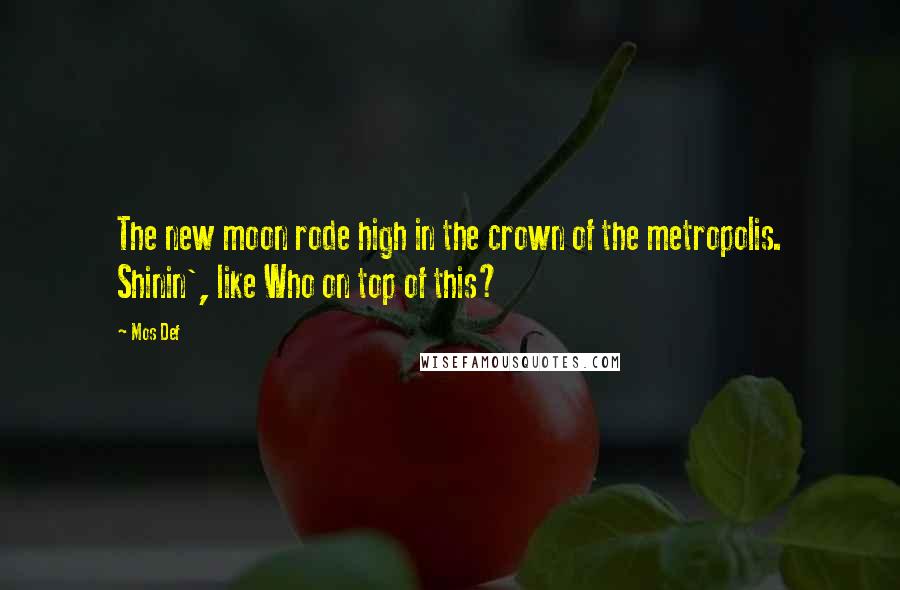 Mos Def quotes: The new moon rode high in the crown of the metropolis. Shinin', like Who on top of this?