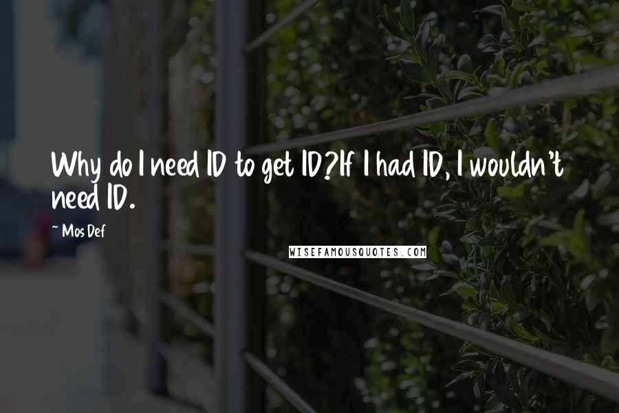 Mos Def quotes: Why do I need ID to get ID?If I had ID, I wouldn't need ID.