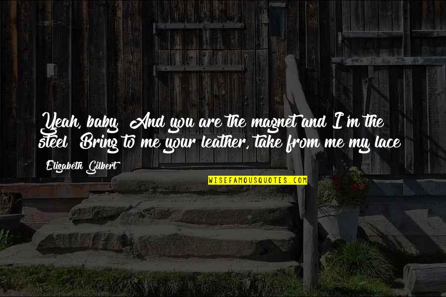 Mosaad Ent Quotes By Elizabeth Gilbert: Yeah, baby! And you are the magnet and Mosaad Ent Quotes By Elizabeth Gilbert: Yeah, baby! And you are the magnet and