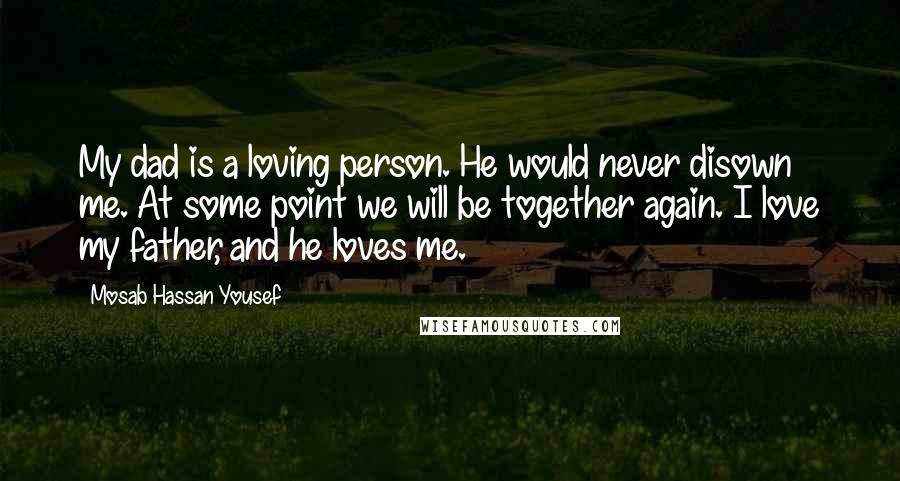 Mosab Hassan Yousef quotes: My dad is a loving person. He would never disown me. At some point we will be together again. I love my father, and he loves me.